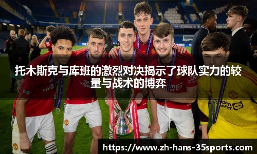 托木斯克与库班的激烈对决揭示了球队实力的较量与战术的博弈