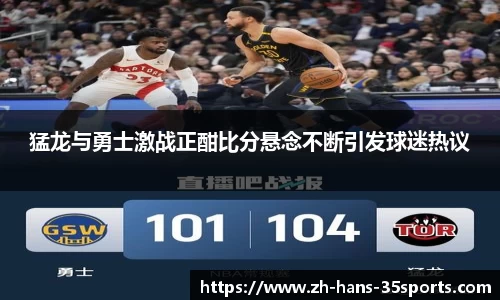 猛龙与勇士激战正酣比分悬念不断引发球迷热议