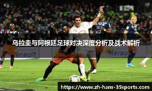 乌拉圭与阿根廷足球对决深度分析及战术解析